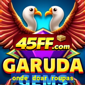 onde doar roupas usadas em salvador bahia